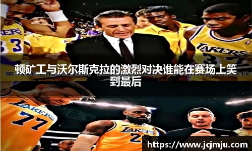 顿矿工与沃尔斯克拉的激烈对决谁能在赛场上笑到最后