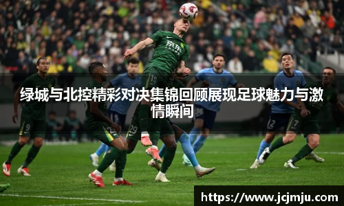 绿城与北控精彩对决集锦回顾展现足球魅力与激情瞬间